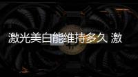 激光美白能維持多久 激光美白有什么危害
