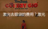 激光去眼袋的費用？激光去眼袋的原理是什么？
