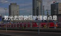 激光去眼袋后護理要點是什么
