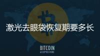 激光去眼袋恢復期要多長