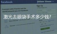 激光去眼袋手術多少錢?激光去眼袋的優點是什么?