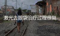 激光去眼袋治療過程很復雜嗎？