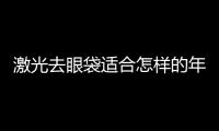 激光去眼袋適合怎樣的年輕人