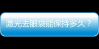 激光去眼袋能保持多久？激光去眼袋后一直眼下淤青？