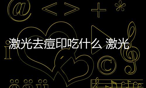 激光去痘印吃什么 激光去痘印后恢復(fù)過程