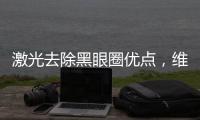 激光去除黑眼圈優(yōu)點(diǎn)，維生素K淡黑眼圈