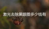 激光去除黑眼圈多少錢有風(fēng)險嗎