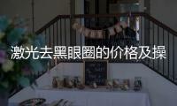 激光去黑眼圈的價格及操作過程