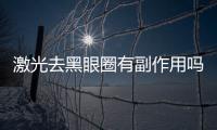 激光去黑眼圈有副作用嗎？激光去黑眼圈有哪些優(yōu)勢(shì)？
