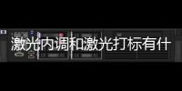 激光內(nèi)調(diào)和激光打標(biāo)有什么區(qū)別,行業(yè)資訊