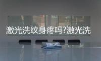 激光洗紋身疼嗎?激光洗紋身會留疤嗎?正規洗紋身醫院推薦