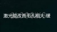 激光能改善毛孔粗大 緩解毛孔粗大的方法