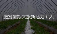 激發(fā)暑期文旅新活力（人民時評）