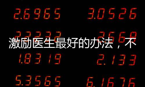 激勵(lì)醫(yī)生最好的辦法，不是金錢(qián)刺激，而是......