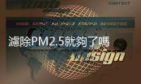 濾除PM2.5就夠了嗎？空污微粒越小越可怕，嚴重恐導致心血管疾病、肺癌！