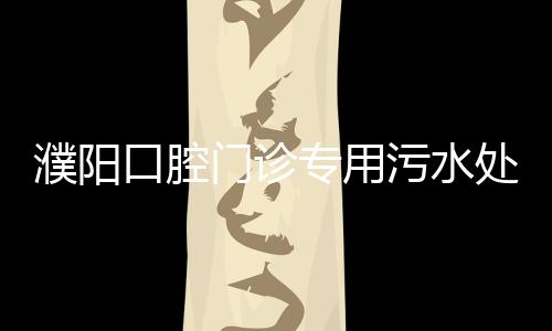 濮陽口腔門診專用污水處理設備