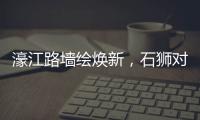 濠江路墻繪煥新，石獅對外門戶添彩