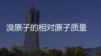 溴原子的相對原子質(zhì)量 溴原子的相對原子質(zhì)量是多少
