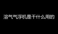 溶氣氣浮機(jī)是干什么用的