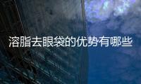 溶脂去眼袋的優(yōu)勢(shì)有哪些