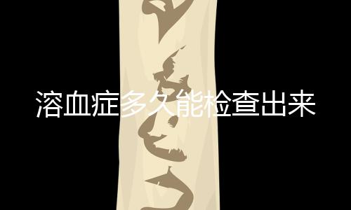 溶血癥多久能檢查出來