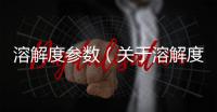溶解度參數（關于溶解度參數的基本情況說明介紹）