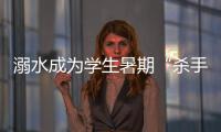溺水成為學生暑期“殺手” ！這些畫面令人心痛！