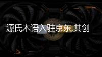 源氏木語入駐京東,共創品質新生活