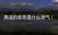 潰退的意思是什么泄氣（潰退的意思）