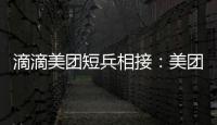 滴滴美團短兵相接：美團打車上線后滴滴殺進外賣戰場