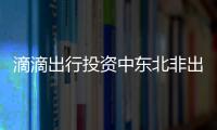 滴滴出行投資中東北非出行平臺(tái)Careem