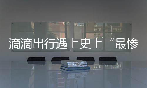 滴滴出行遇上史上“最慘烈”競爭 核心業務遭圍攻