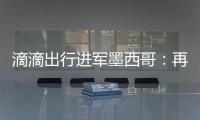 滴滴出行進軍墨西哥：再戰老對手Uber