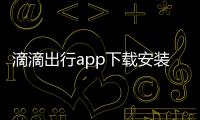 滴滴出行app下載安裝蘋果手機（滴滴出行app下載）