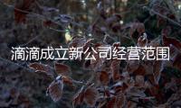 滴滴成立新公司經(jīng)營范圍含二手車經(jīng)紀(jì)、銷售等