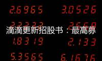 滴滴更新招股書：最高募資46億美元