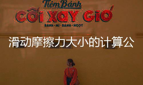 滑動摩擦力大小的計算公式是什么意思（滑動摩擦力大小的計算公式是