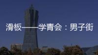 滑板——學(xué)青會(huì)：男子街式賽況