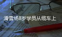 滑雪場8歲學員從纜車上墜落 到底是怎么回事？