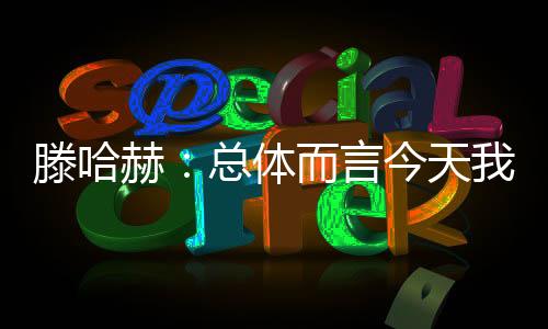 滕哈赫：總體而言今天我們表現(xiàn)出色，要把加納喬的潛力激發(fā)出來(lái)