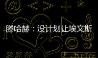 滕哈赫：沒計劃讓埃文斯首發但只能這樣做 必須出現在歐戰賽場