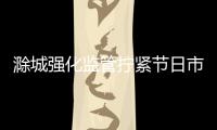 滁城強化監管擰緊節日市場“安全閥”_