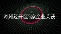 滁州經(jīng)開區(qū)5家企業(yè)榮獲安徽省專利獎_