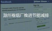 滁州卷煙廠推進(jìn)節(jié)能減排工作落地落實(shí)_