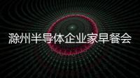滁州半導體企業家早餐會舉行_