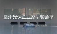 滁州光伏企業家早餐會舉行_