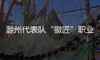 滁州代表隊“徽匠”職業技能競賽獲佳績_