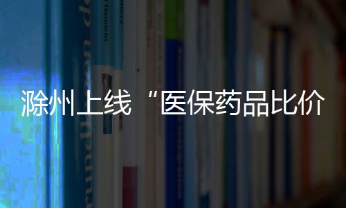 滁州上線“醫保藥品比價通”小程序_