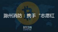 滁州消防：攜手“志愿紅” 入戶送平安_