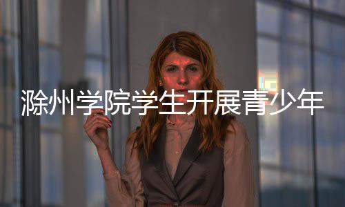 滁州學院學生開展青少年科學素養暑期調研_